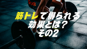 筋トレで得られる効果は？その２